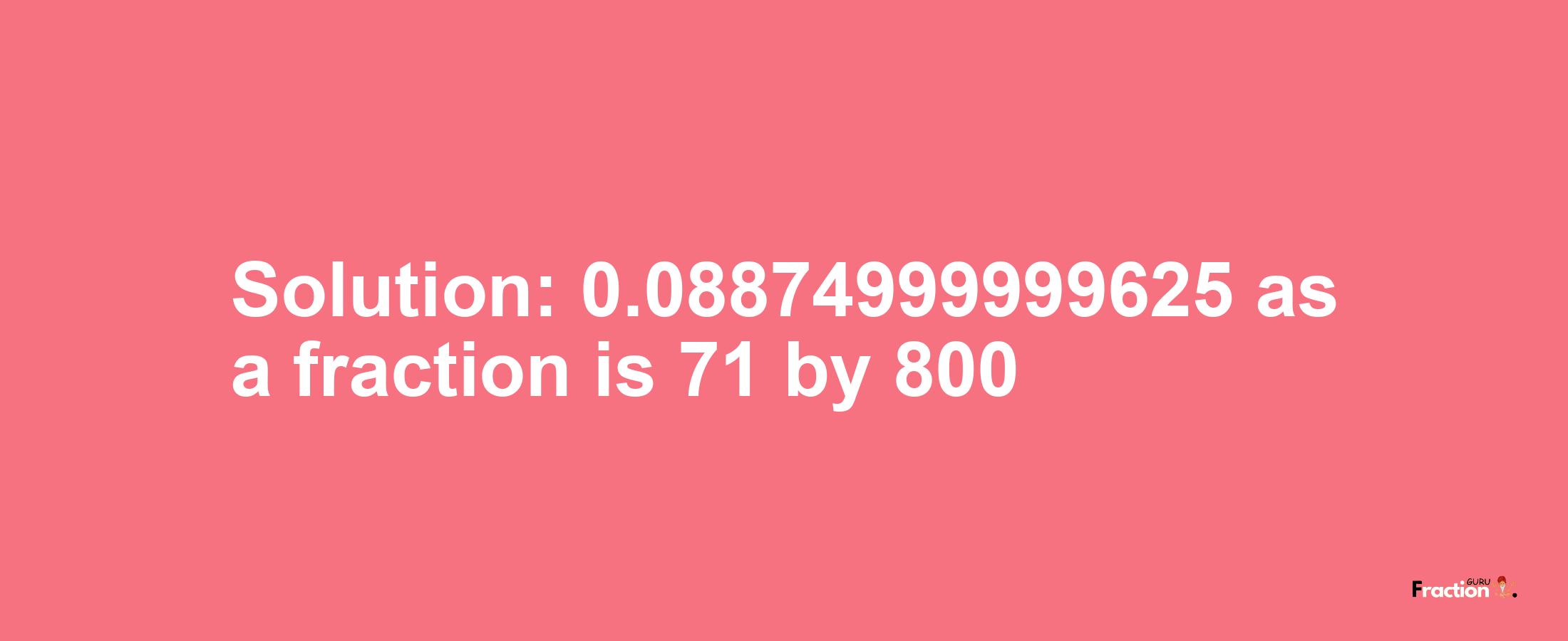 Solution:0.08874999999625 as a fraction is 71/800